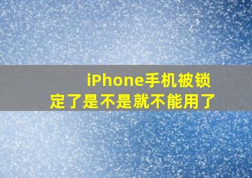 iPhone手机被锁定了是不是就不能用了