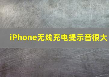 iPhone无线充电提示音很大