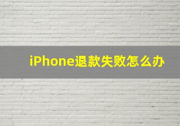 iPhone退款失败怎么办