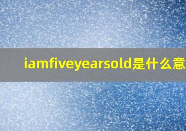 iamfiveyearsold是什么意思