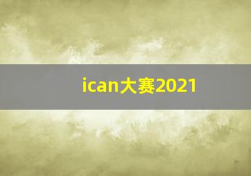 ican大赛2021