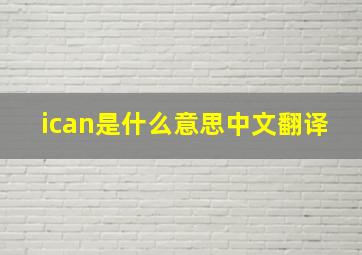 ican是什么意思中文翻译