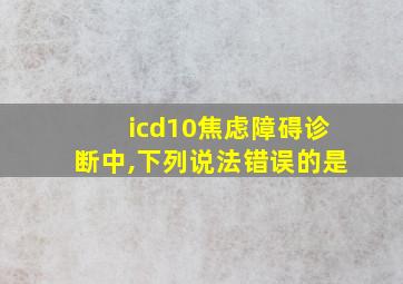 icd10焦虑障碍诊断中,下列说法错误的是