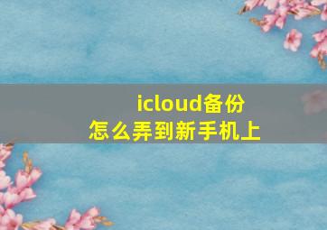 icloud备份怎么弄到新手机上