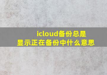 icloud备份总是显示正在备份中什么意思