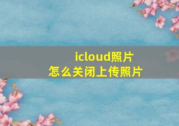 icloud照片怎么关闭上传照片