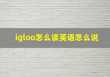 igloo怎么读英语怎么说