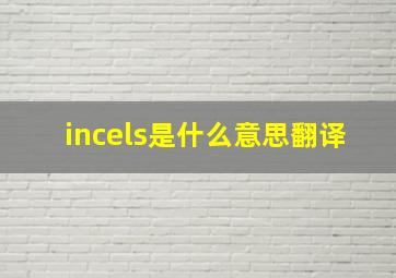 incels是什么意思翻译