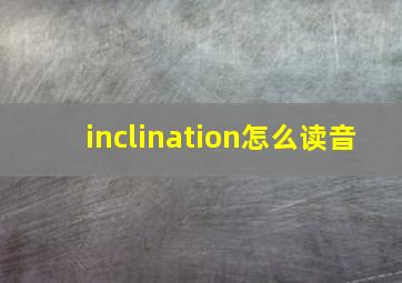 inclination怎么读音