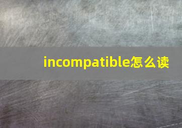 incompatible怎么读