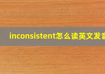 inconsistent怎么读英文发音