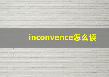 inconvence怎么读