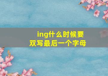 ing什么时候要双写最后一个字母