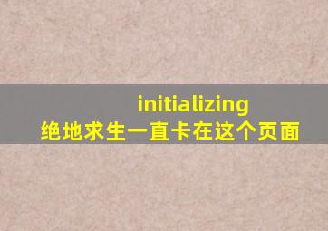 initializing绝地求生一直卡在这个页面