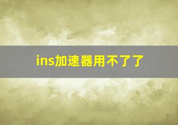 ins加速器用不了了