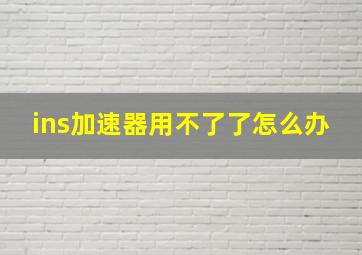 ins加速器用不了了怎么办