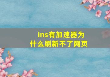 ins有加速器为什么刷新不了网页