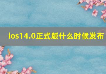 ios14.0正式版什么时候发布