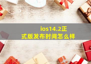 ios14.2正式版发布时间怎么样