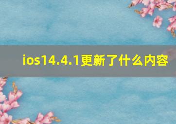 ios14.4.1更新了什么内容