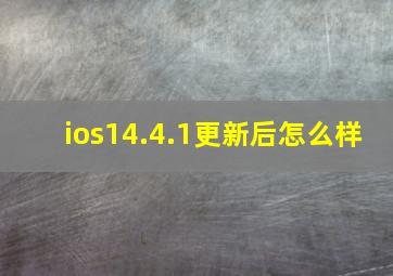 ios14.4.1更新后怎么样