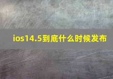 ios14.5到底什么时候发布