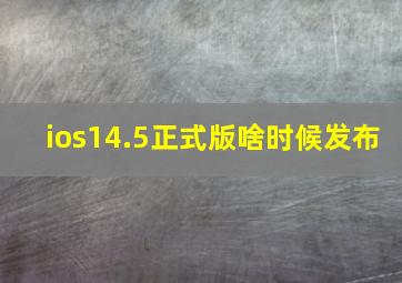 ios14.5正式版啥时候发布