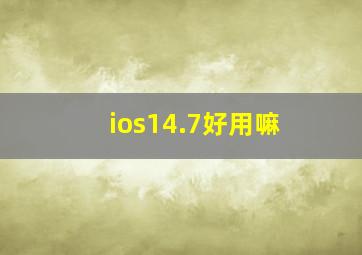 ios14.7好用嘛