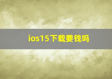 ios15下载要钱吗