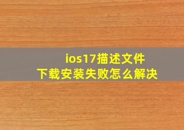 ios17描述文件下载安装失败怎么解决