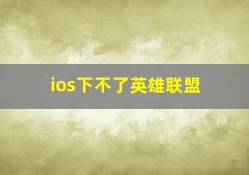 ios下不了英雄联盟