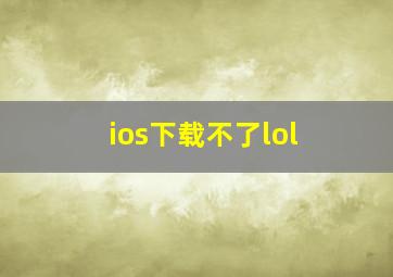 ios下载不了lol