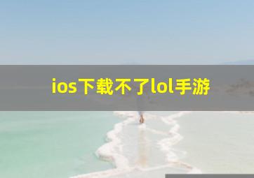 ios下载不了lol手游