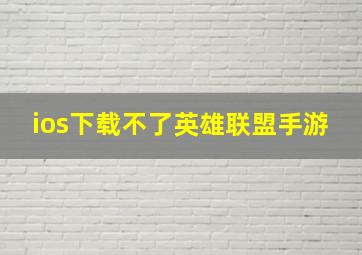 ios下载不了英雄联盟手游