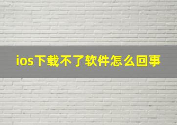 ios下载不了软件怎么回事