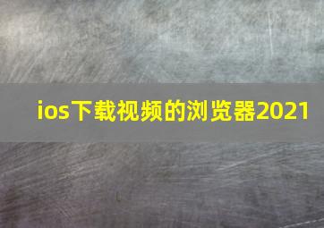 ios下载视频的浏览器2021