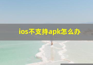 ios不支持apk怎么办