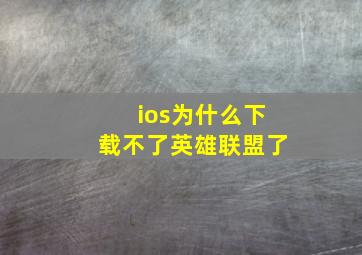 ios为什么下载不了英雄联盟了