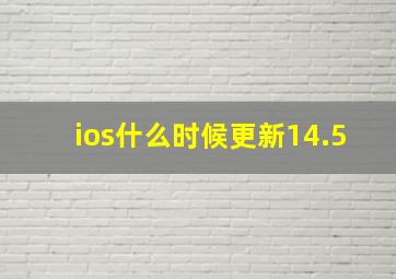 ios什么时候更新14.5