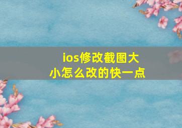 ios修改截图大小怎么改的快一点