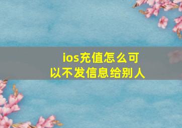 ios充值怎么可以不发信息给别人