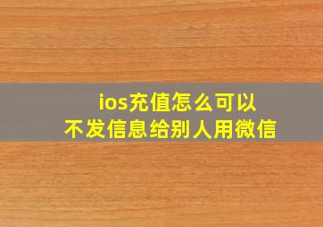 ios充值怎么可以不发信息给别人用微信