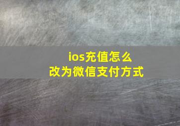 ios充值怎么改为微信支付方式