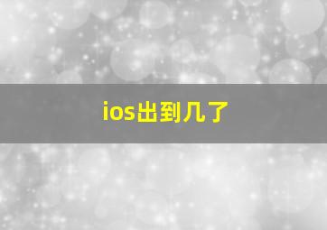 ios出到几了