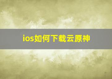 ios如何下载云原神