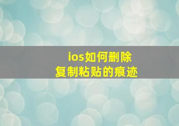 ios如何删除复制粘贴的痕迹