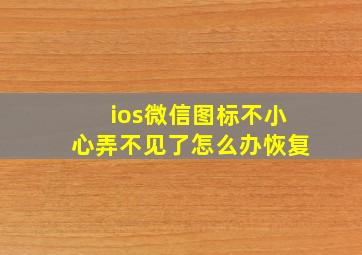 ios微信图标不小心弄不见了怎么办恢复