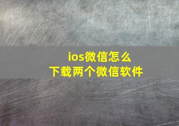 ios微信怎么下载两个微信软件