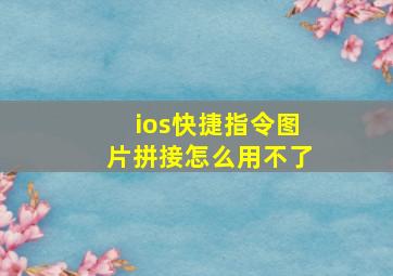 ios快捷指令图片拼接怎么用不了