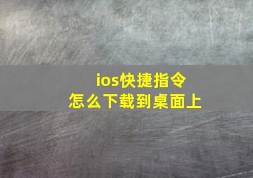 ios快捷指令怎么下载到桌面上